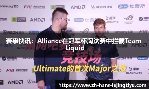 赛事快讯：Alliance在冠军杯淘汰赛中拦截Team Liquid